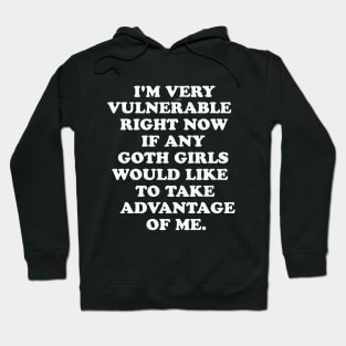 I'm Very Vulnerable Right Now If any goth girls would like to Take Advantage Of Me Hoodie